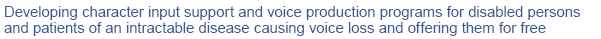 Developing character input support and voice production programs for disabled persons and patients of an intractable disease causing voice loss and offering them for free