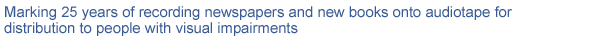Marking 25 years of recording newspapers and new books onto audiotape for distribution to people with visual impairments
