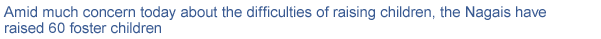 Amid much concern today about the difficulties of raising children, the Nagais have raised 60 foster children