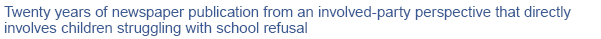 Twenty years of newspaper publication from an involved-party perspective that directly involves children struggling with school refusal NPO Zenkoku Futoko Shinbun Sha