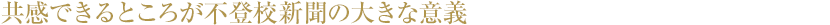 共感できるところが不登校新聞の大きな意義